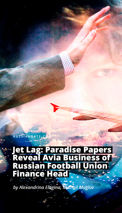 Jet Lag: Paradise Papers Reveal Avia Business of Russian Football Union Finance Head 