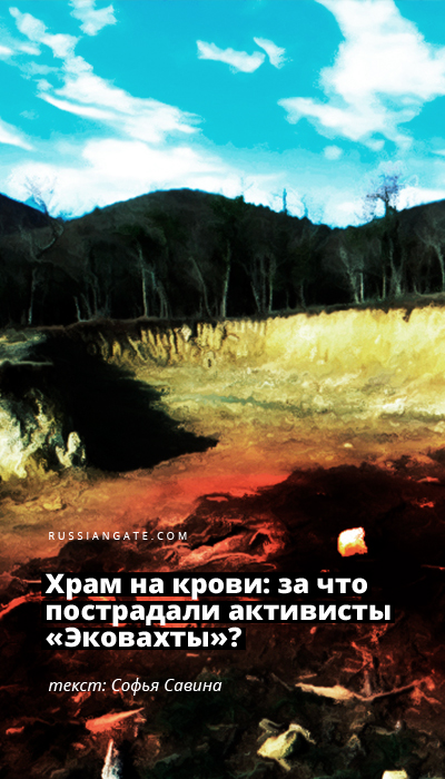 Храм на крови: за что пострадали активисты «Эковахты»?